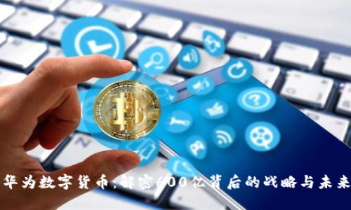 华为数字货币：解密600亿背后的战略与未来